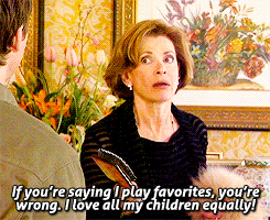 Lucille Bluth: "If you're saying I play favorites, you're wrong. I love all my children equally."